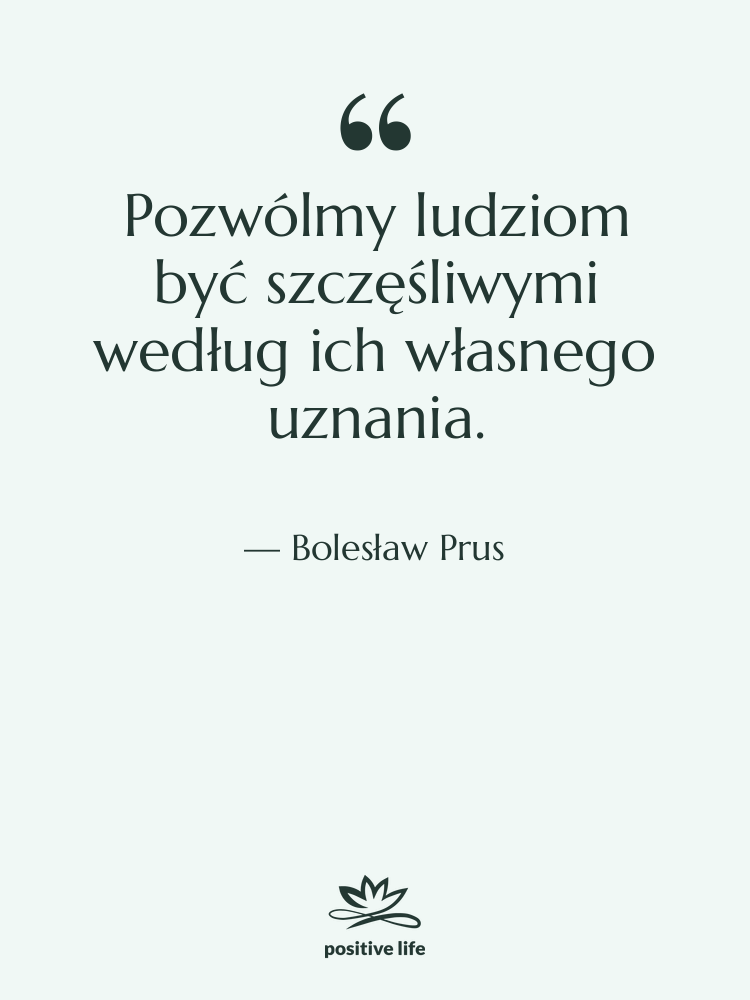 Cytat: Bolesław Prus - Pozwólmy ludziom być szczęśliwymi według&hellip;