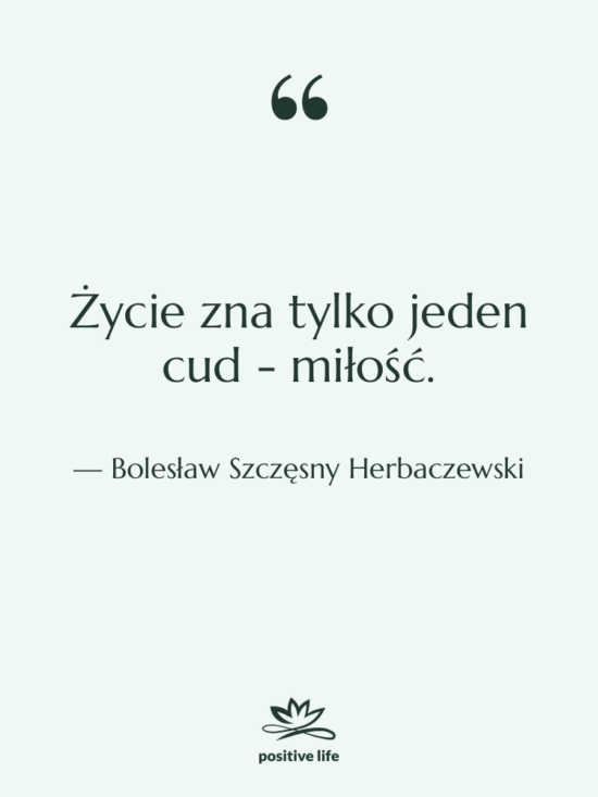 Cytat: Bolesław Szczęsny Herbaczewski - Życie zna tylko jeden cud&hellip;