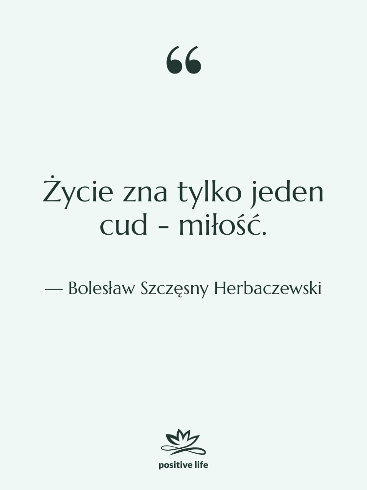 Cytat: Bolesław Szczęsny Herbaczewski - Życie zna tylko jeden cud&hellip;