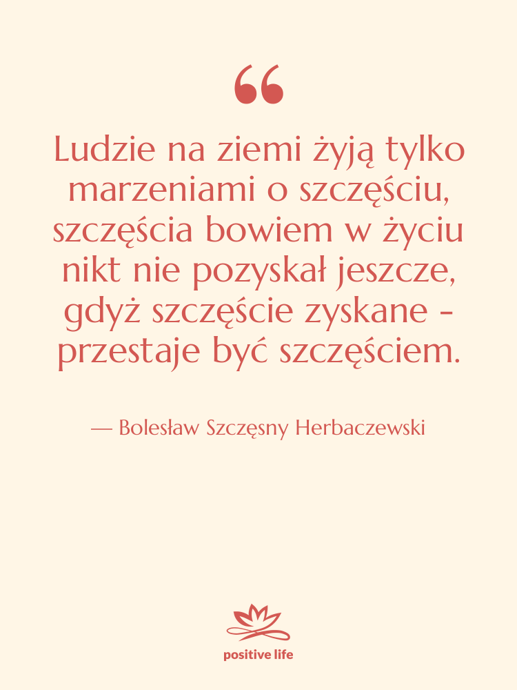 Cytat: Bolesław Szczęsny Herbaczewski - Ludzie na ziemi żyją tylko&hellip;