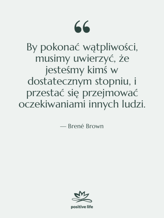 Cytat: Brené Brown - By pokonać wątpliwości, musimy uwierzyć,&hellip;