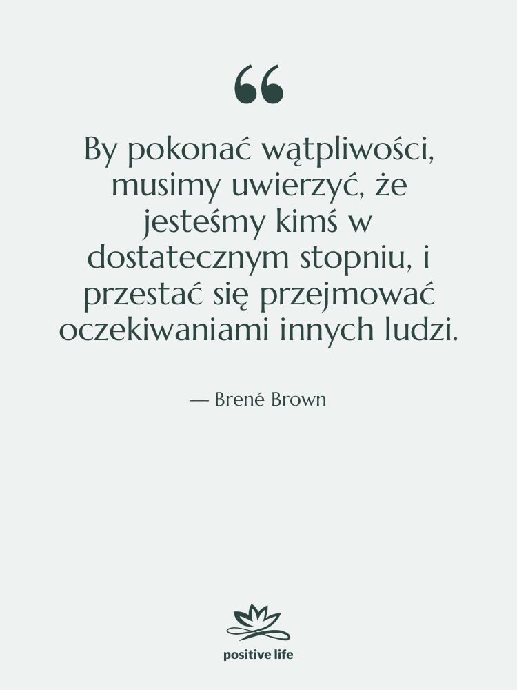 Cytat: Brené Brown - By pokonać wątpliwości, musimy uwierzyć,&hellip;