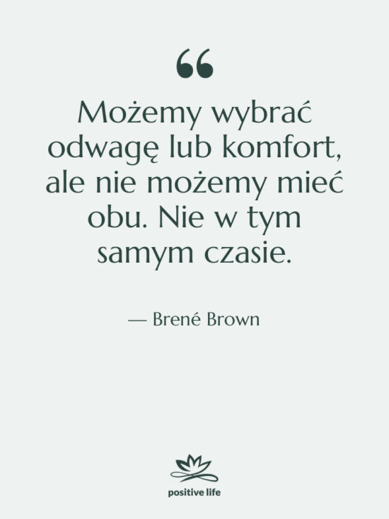 Cytat: Brené Brown - Możemy wybrać odwagę lub komfort,&hellip;