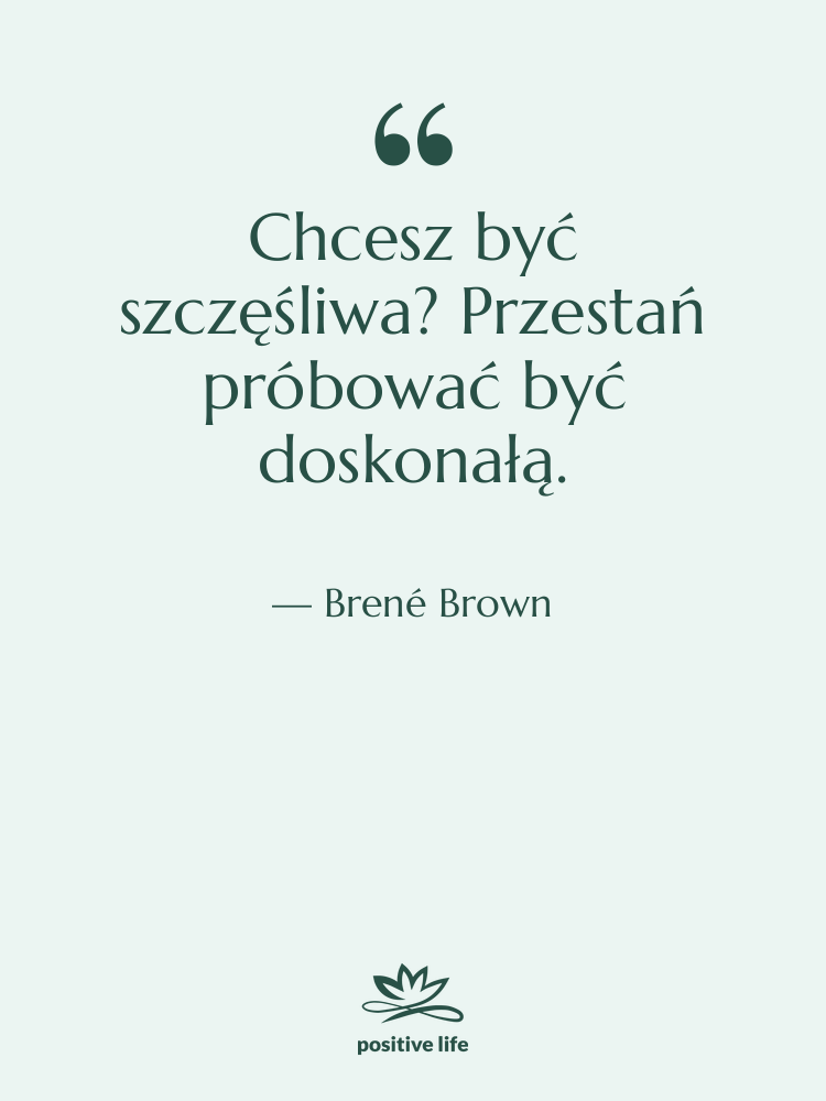 Cytat: Brené Brown - Chcesz być szczęśliwa? Przestań próbować&hellip;