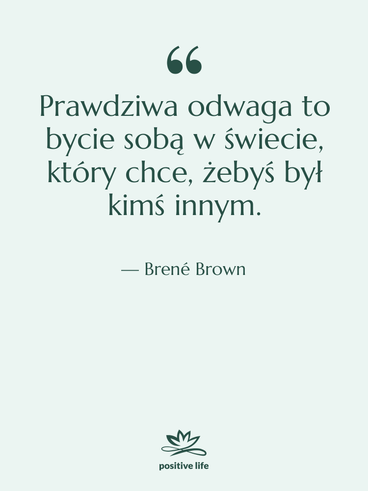 Cytat: Brené Brown - Prawdziwa odwaga to bycie sobą&hellip;