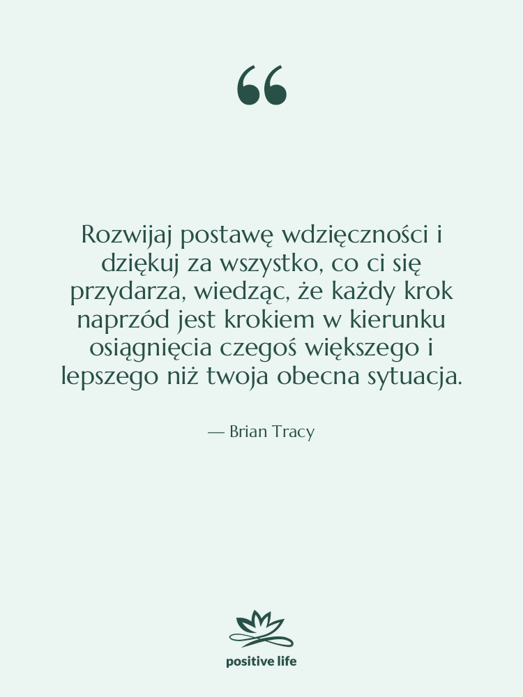 Cytat: Brian Tracy - Rozwijaj postawę wdzięczności i dziękuj&hellip;