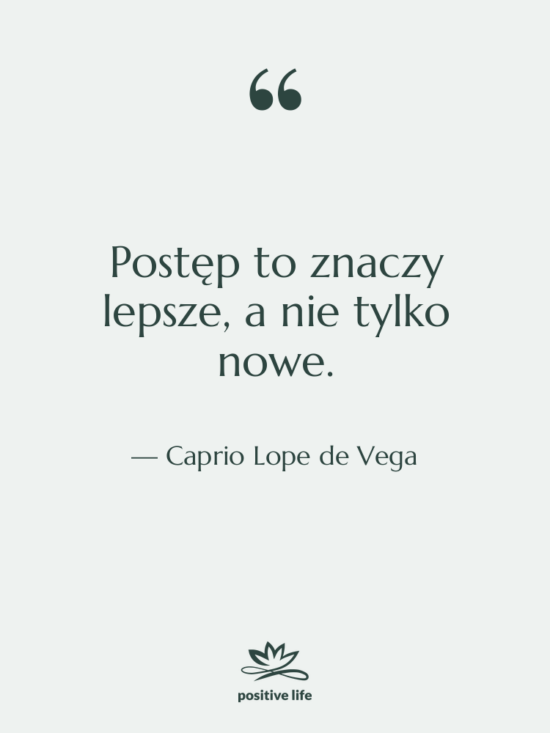 Cytat: Caprio Lope de Vega - Postęp to znaczy lepsze, a&hellip;