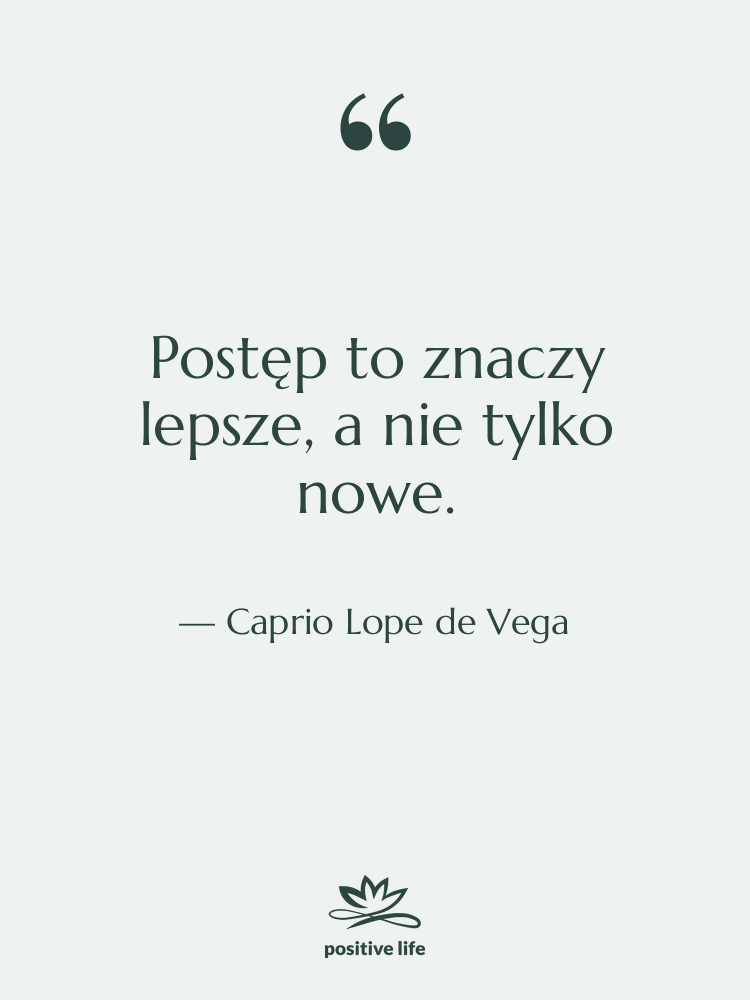 Cytat: Caprio Lope de Vega - Postęp to znaczy lepsze, a&hellip;
