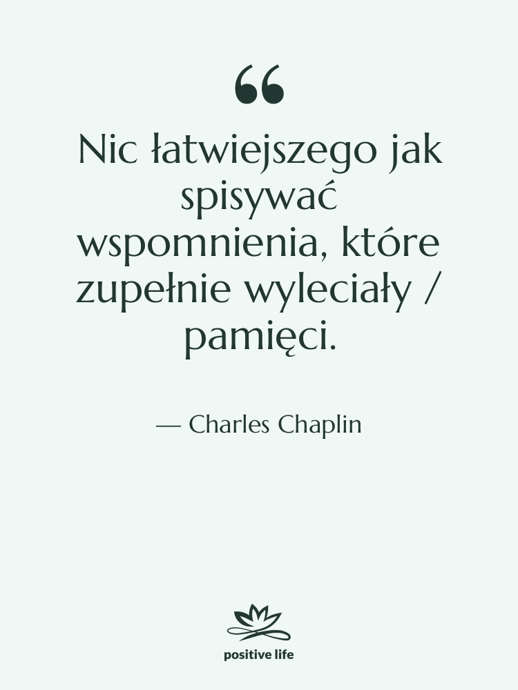 Cytat: Charles Chaplin - Nic łatwiejszego jak spisywać wspomnienia,&hellip;