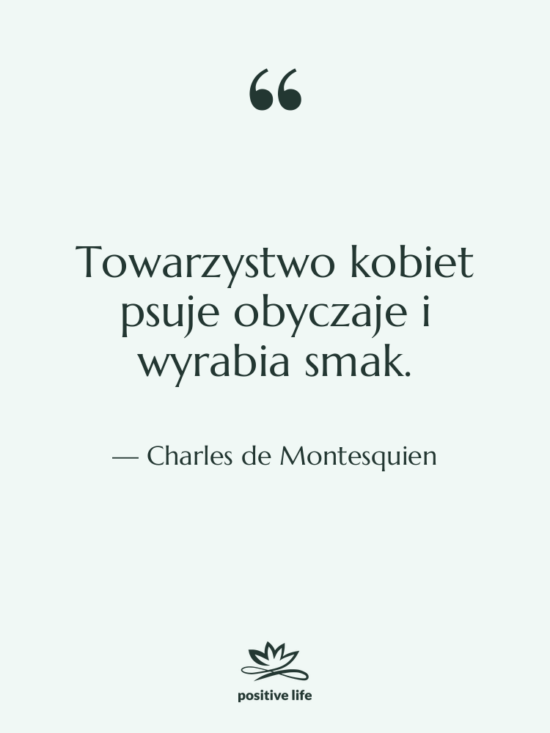 Cytat: Charles de Montesquien - Towarzystwo kobiet psuje obyczaje i&hellip;