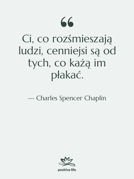 Cytat: Charles Spencer Chaplin - Ci, co rozśmieszają ludzi, cenniejsi&hellip;