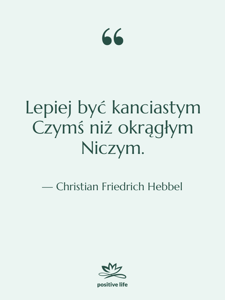 Cytat: Christian Friedrich Hebbel - Lepiej być kanciastym Czymś niż&hellip;