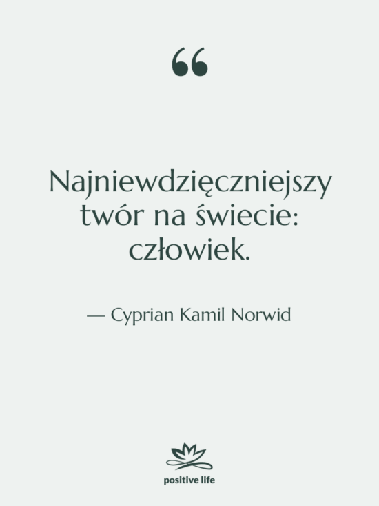 Cytat: Cyprian Kamil Norwid - Najniewdzięczniejszy twór na świecie: człowiek.