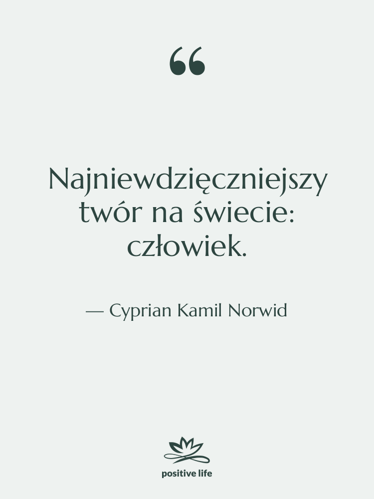Cytat: Cyprian Kamil Norwid - Najniewdzięczniejszy twór na świecie: człowiek.