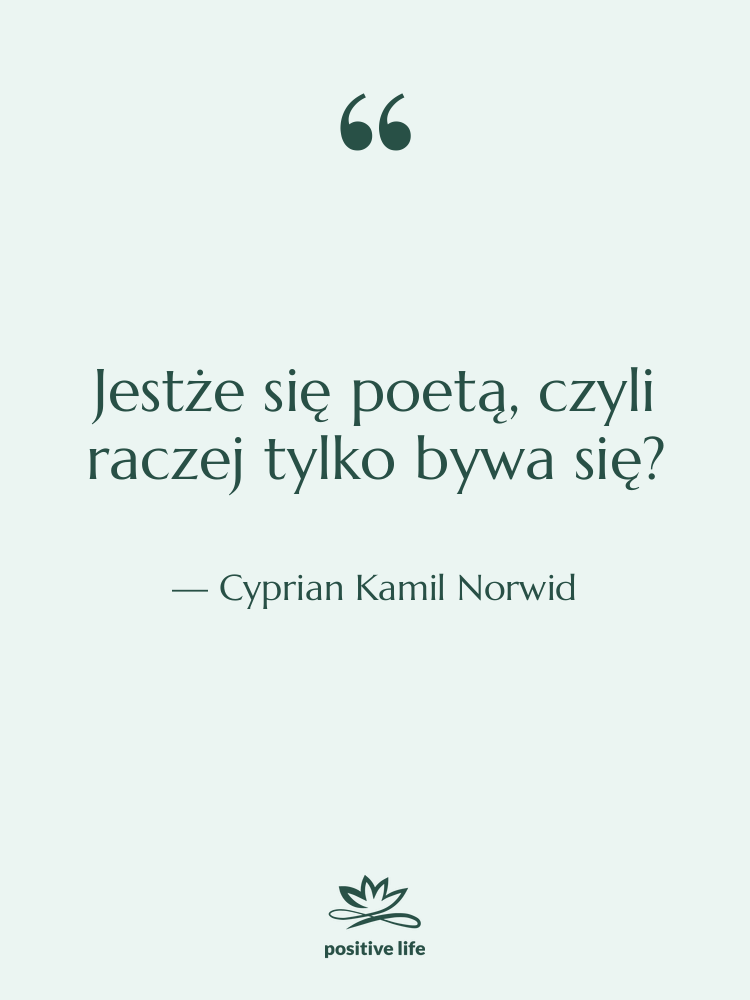 Cytat: Cyprian Kamil Norwid - Jestże się poetą, czyli raczej&hellip;