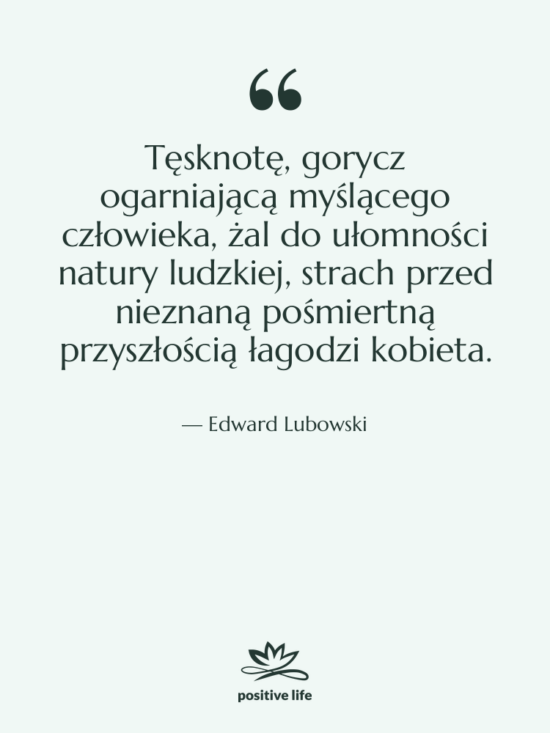 Cytat: Edward Lubowski - Tęsknotę, gorycz ogarniającą myślącego człowieka,&hellip;