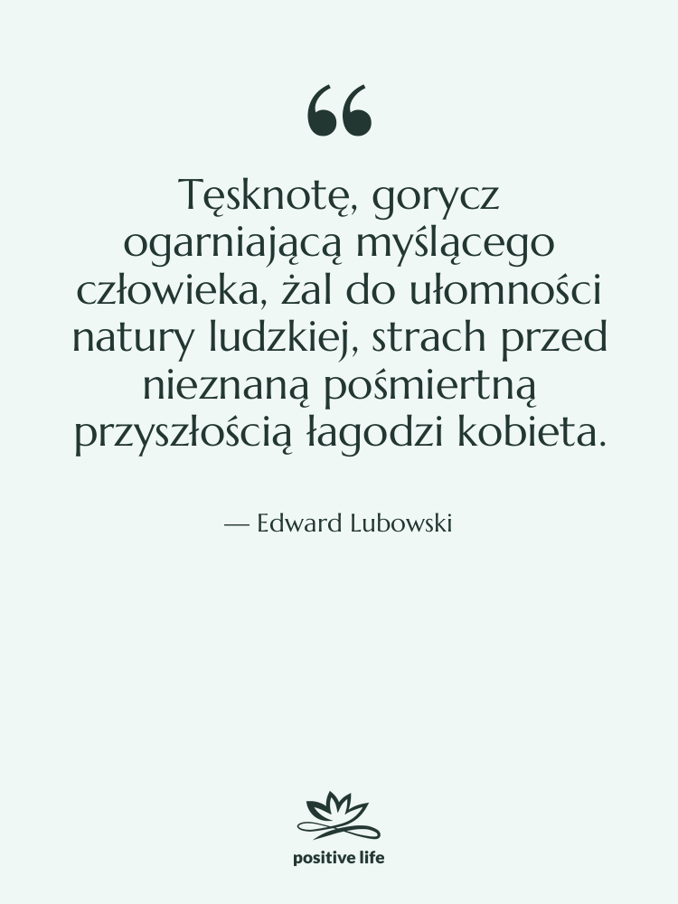 Cytat: Edward Lubowski - Tęsknotę, gorycz ogarniającą myślącego człowieka,&hellip;
