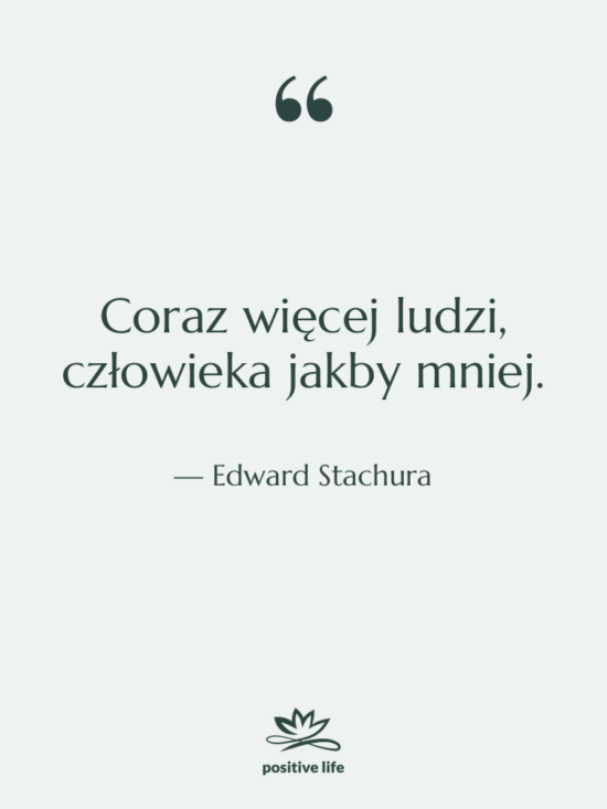 Cytat: Edward Stachura - Coraz więcej ludzi, człowieka jakby&hellip;