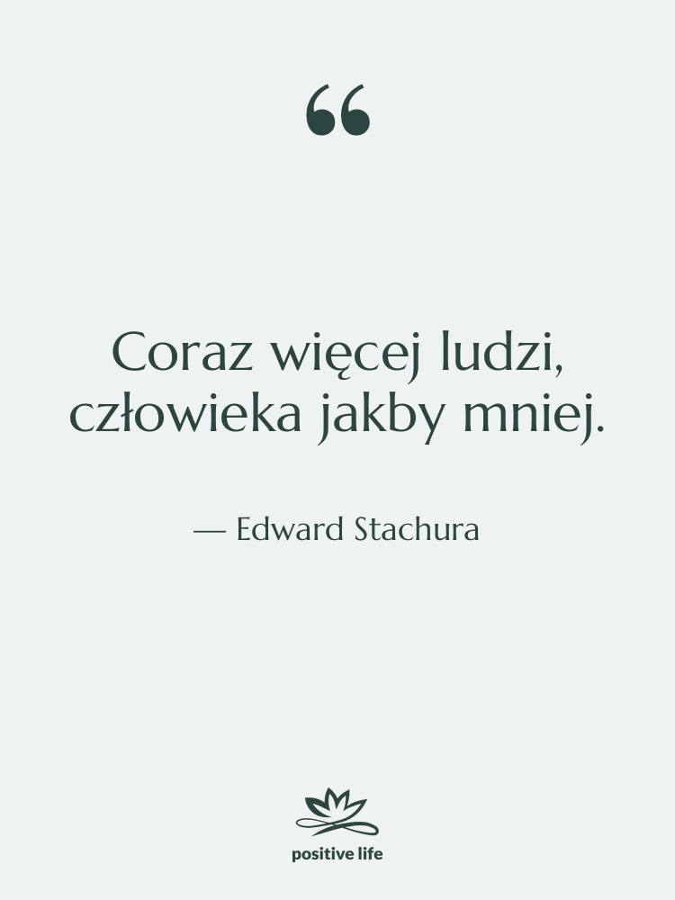 Cytat: Edward Stachura - Coraz więcej ludzi, człowieka jakby&hellip;