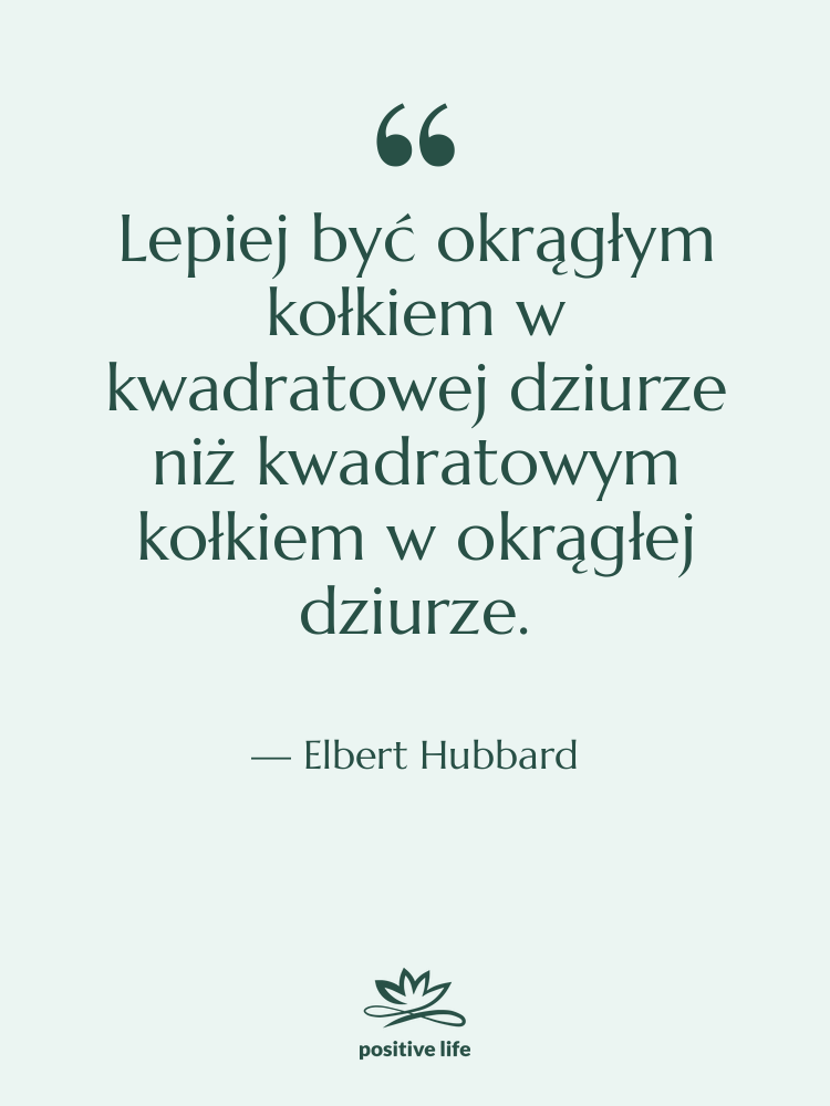 Cytat: Elbert Hubbard - Lepiej być okrągłym kołkiem w&hellip;