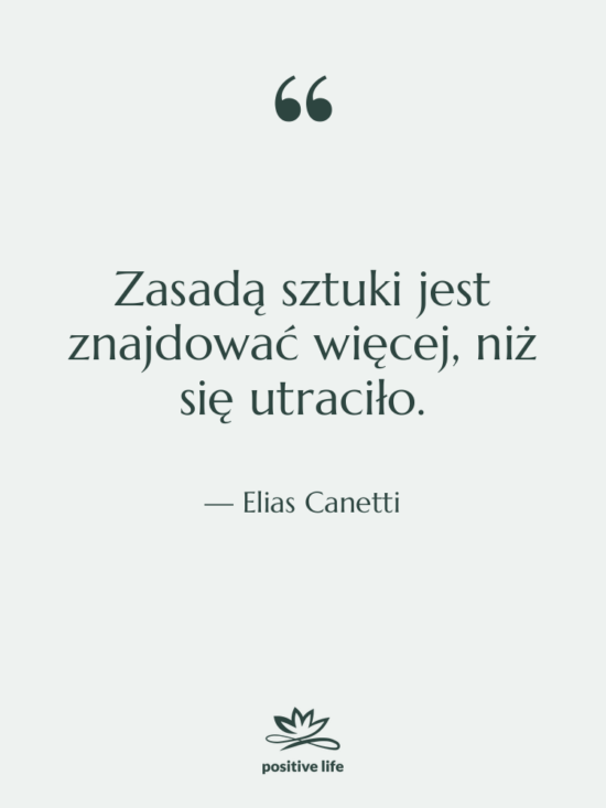 Cytat: Elias Canetti - Zasadą sztuki jest znajdować więcej,&hellip;
