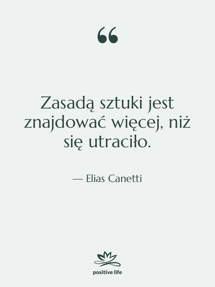 Cytat: Elias Canetti - Zasadą sztuki jest znajdować więcej,&hellip;