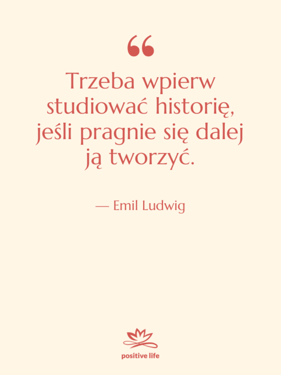 Cytat: Emil Ludwig - Trzeba wpierw studiować historię, jeśli&hellip;