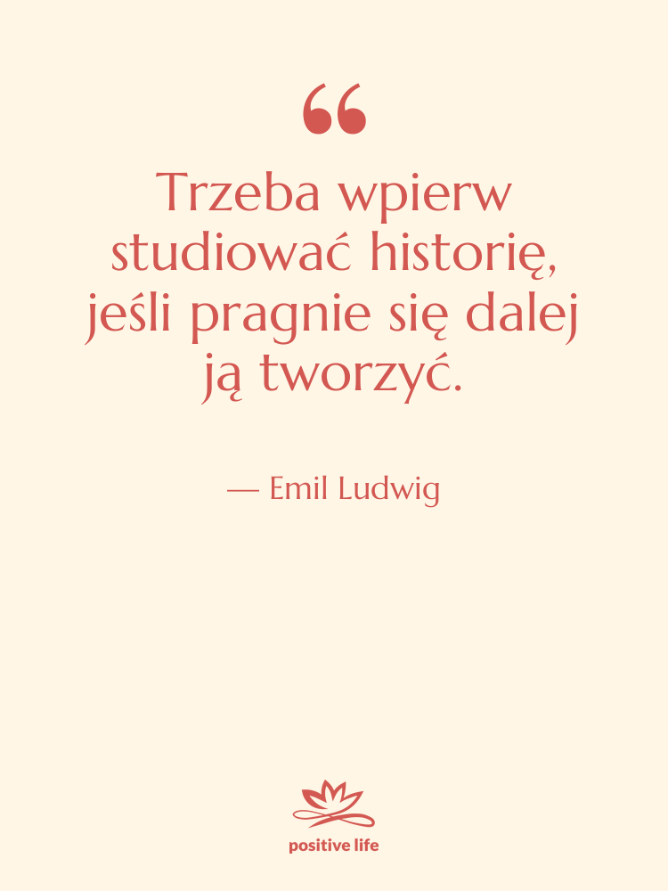 Cytat: Emil Ludwig - Trzeba wpierw studiować historię, jeśli&hellip;