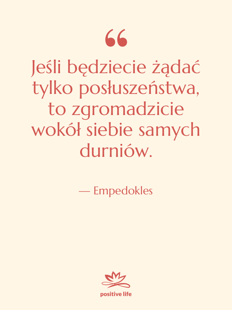Cytat: Empedokles - Jeśli będziecie żądać tylko posłuszeństwa,&hellip;
