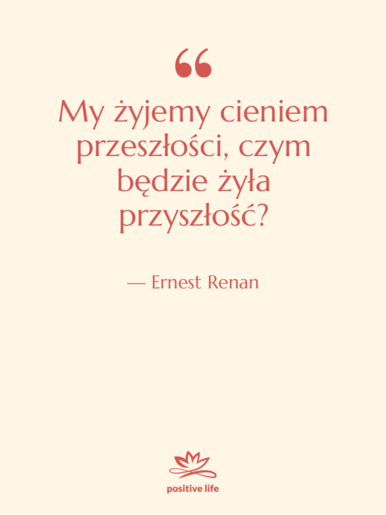 Cytat: Ernest Renan - My żyjemy cieniem przeszłości, czym&hellip;