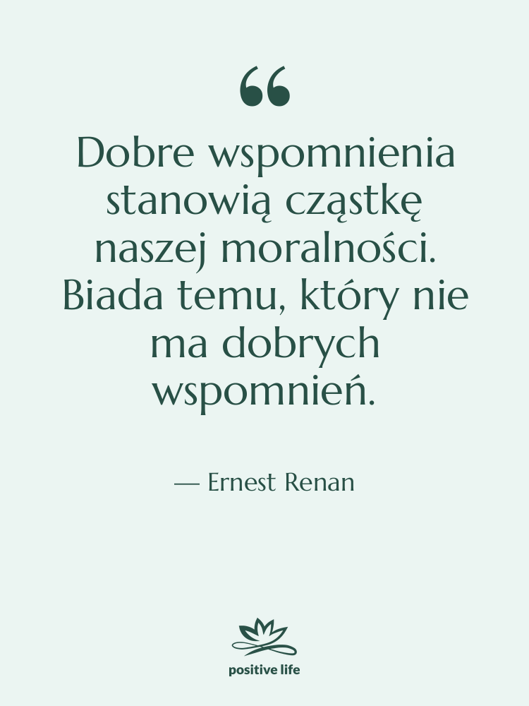 Cytat: Ernest Renan - Dobre wspomnienia stanowią cząstkę naszej&hellip;