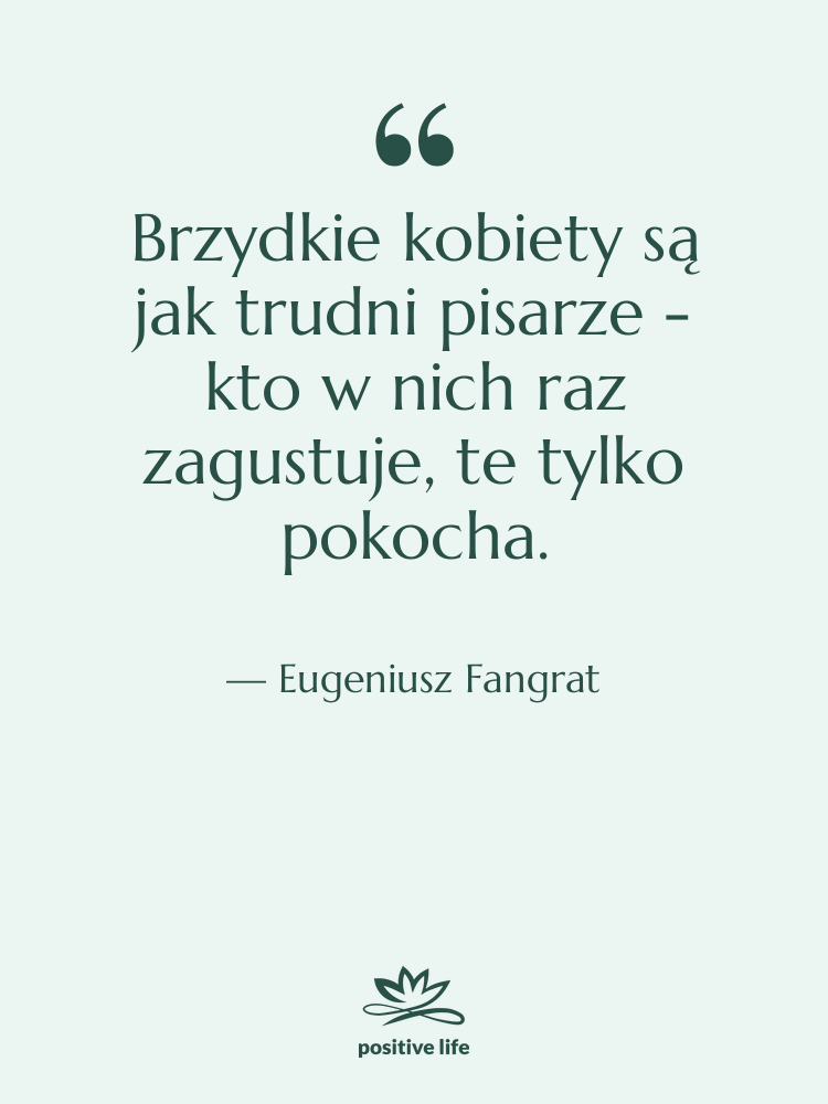 Cytat: Eugeniusz Fangrat - Brzydkie kobiety są jak trudni&hellip;