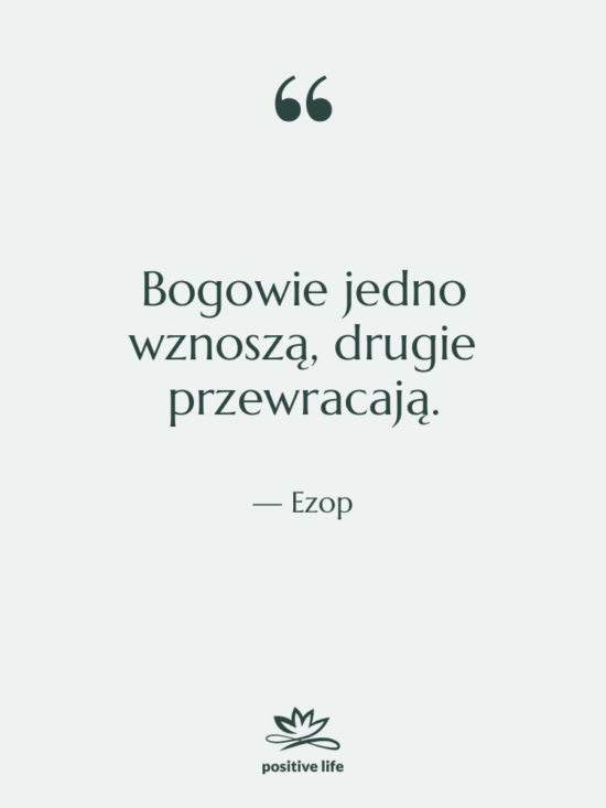 Cytat: Ezop - Bogowie jedno wznoszą, drugie przewracają.