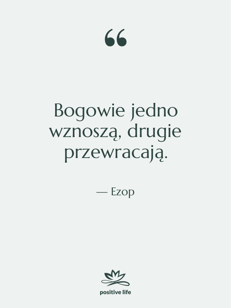 Cytat: Ezop - Bogowie jedno wznoszą, drugie przewracają.