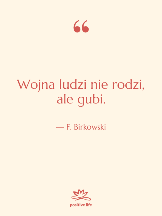 Cytat: F. Birkowski - Wojna ludzi nie rodzi, ale&hellip;