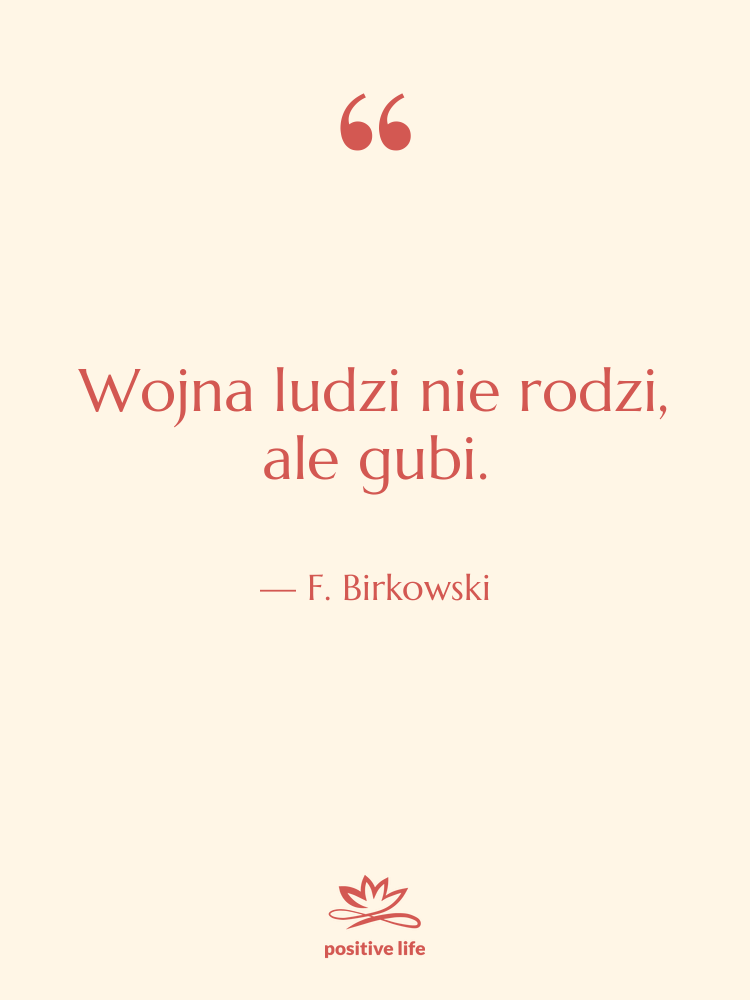 Cytat: F. Birkowski - Wojna ludzi nie rodzi, ale&hellip;