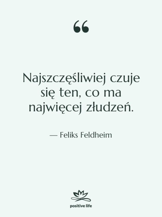 Cytat: Feliks Feldheim - Najszczęśliwiej czuje się ten, co&hellip;