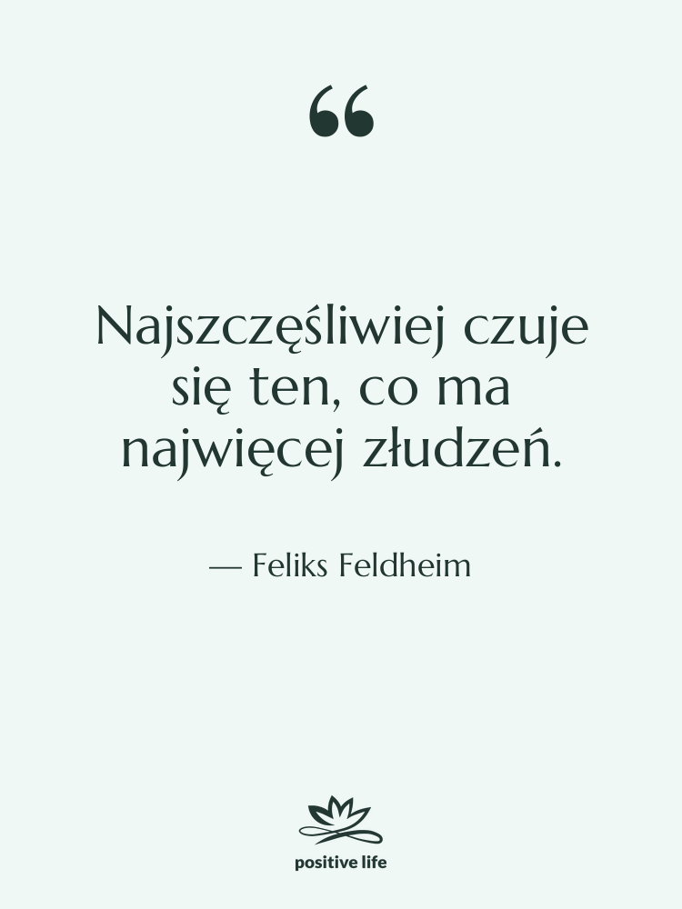 Cytat: Feliks Feldheim - Najszczęśliwiej czuje się ten, co&hellip;