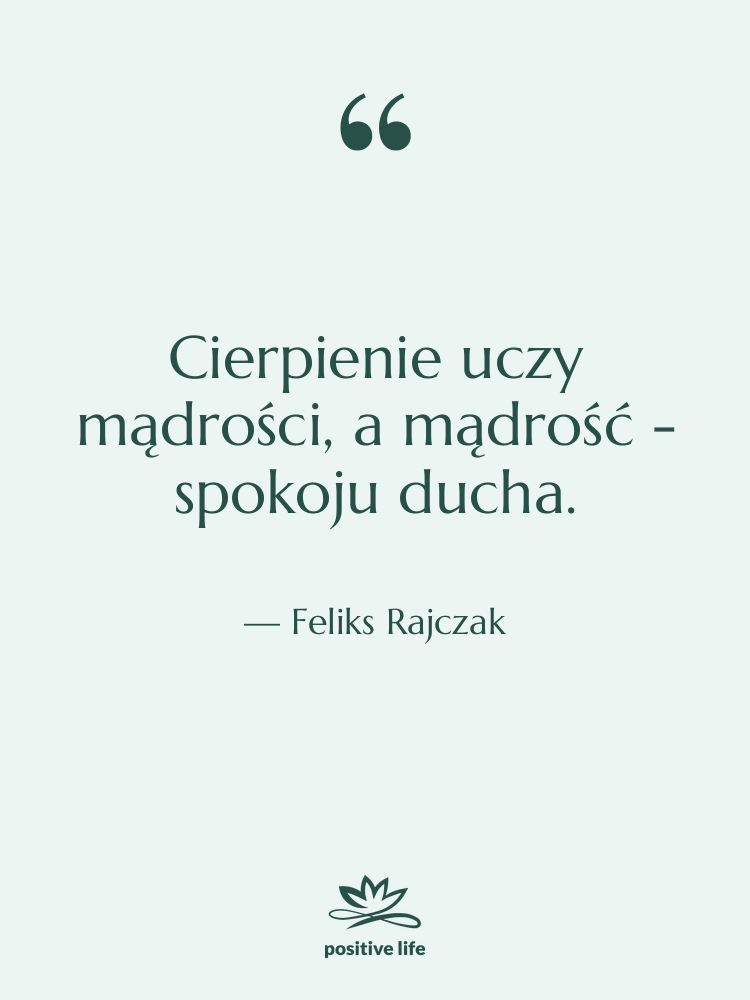 Cytat: Feliks Rajczak - Cierpienie uczy mądrości, a mądrość&hellip;