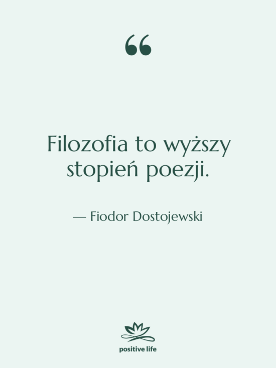 Cytat: Fiodor Dostojewski - Filozofia to wyższy stopień poezji.