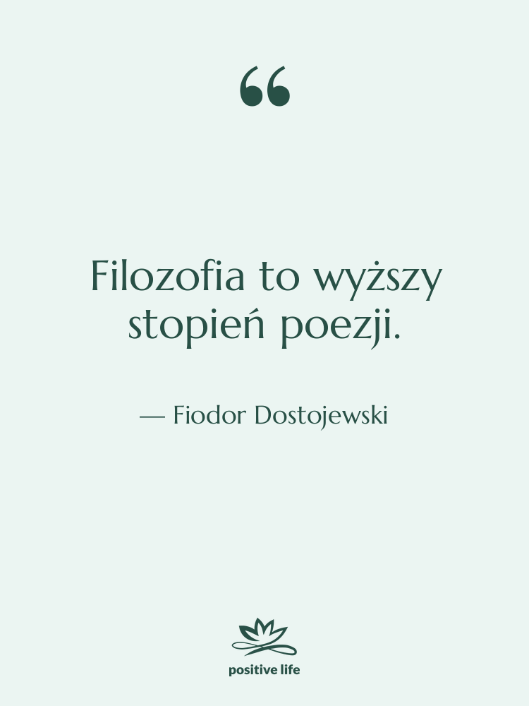Cytat: Fiodor Dostojewski - Filozofia to wyższy stopień poezji.