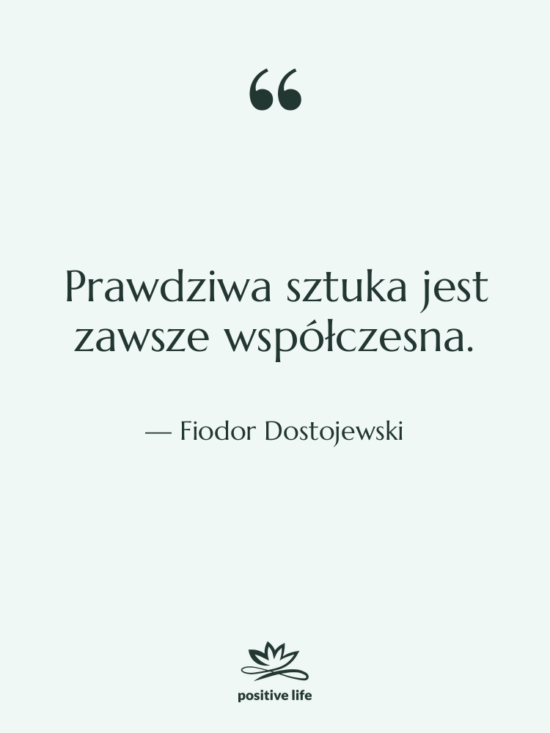 Cytat: Fiodor Dostojewski - Prawdziwa sztuka jest zawsze współczesna.