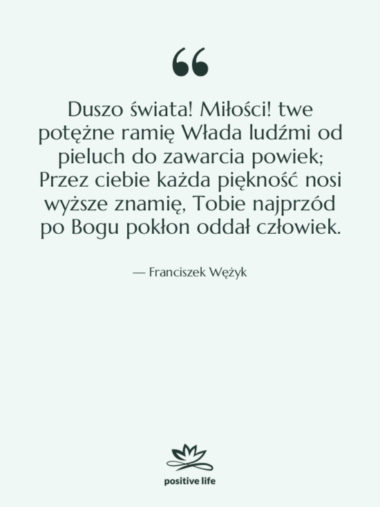 Cytat: Franciszek Wężyk - Duszo świata! Miłości! twe potężne&hellip;
