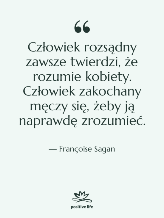 Cytat: Françoise Sagan - Człowiek rozsądny zawsze twierdzi, że&hellip;