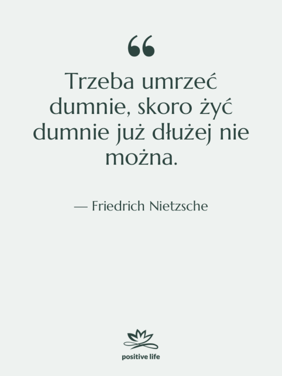 Cytat: Friedrich Nietzsche - Trzeba umrzeć dumnie, skoro żyć&hellip;