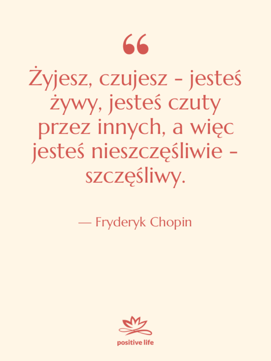 Cytat: Fryderyk Chopin - Żyjesz, czujesz - jesteś żywy,&hellip;
