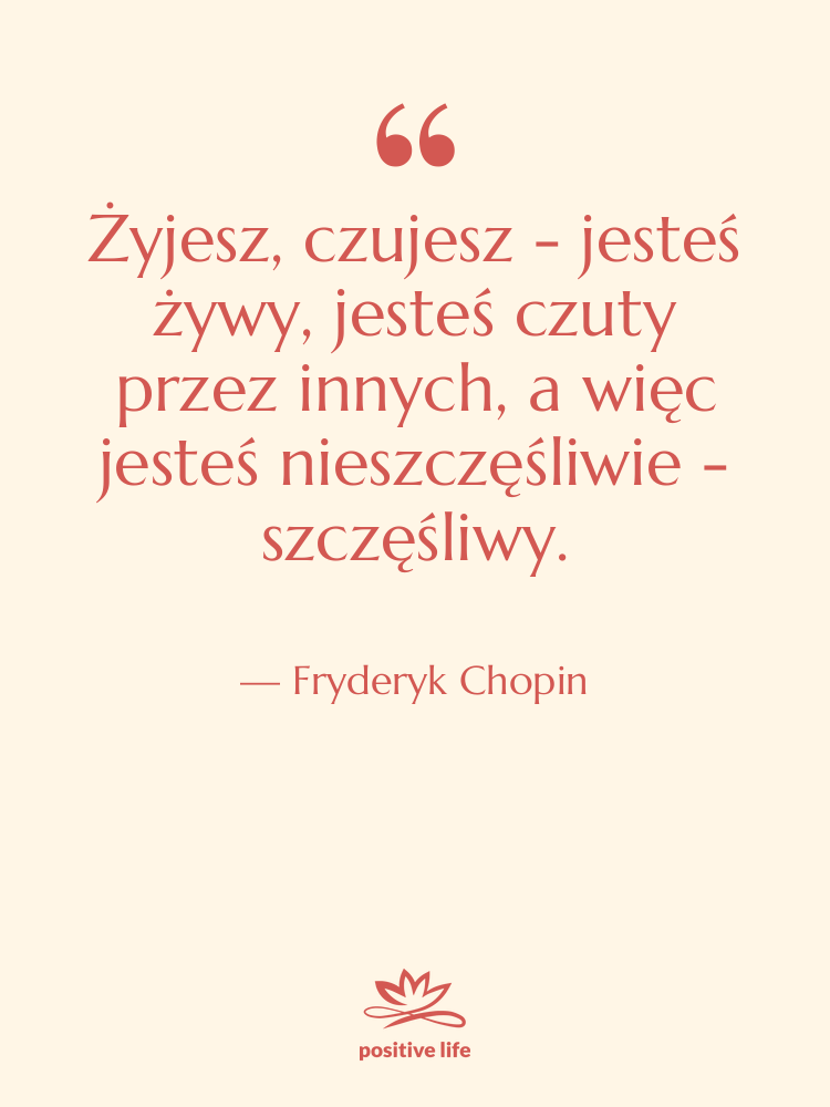 Cytat: Fryderyk Chopin - Żyjesz, czujesz - jesteś żywy,&hellip;
