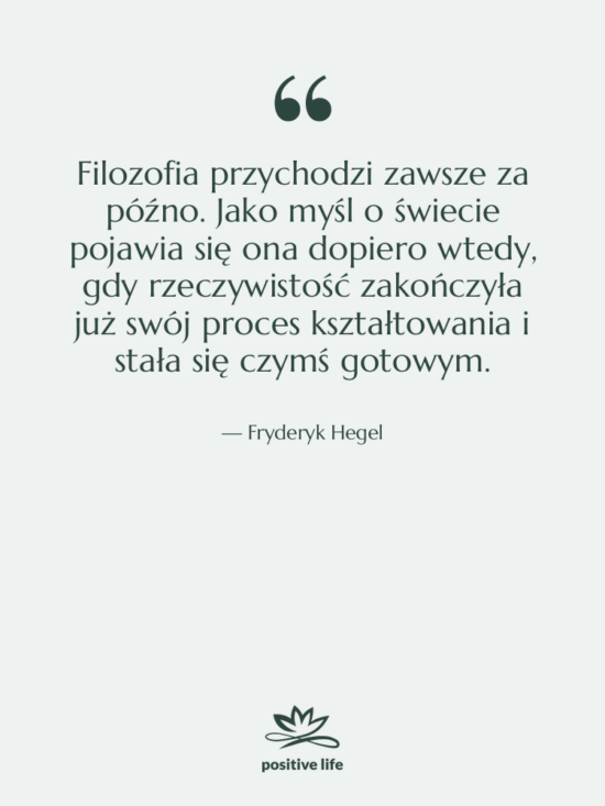 Cytat: Fryderyk Hegel - Filozofia przychodzi zawsze za późno.&hellip;