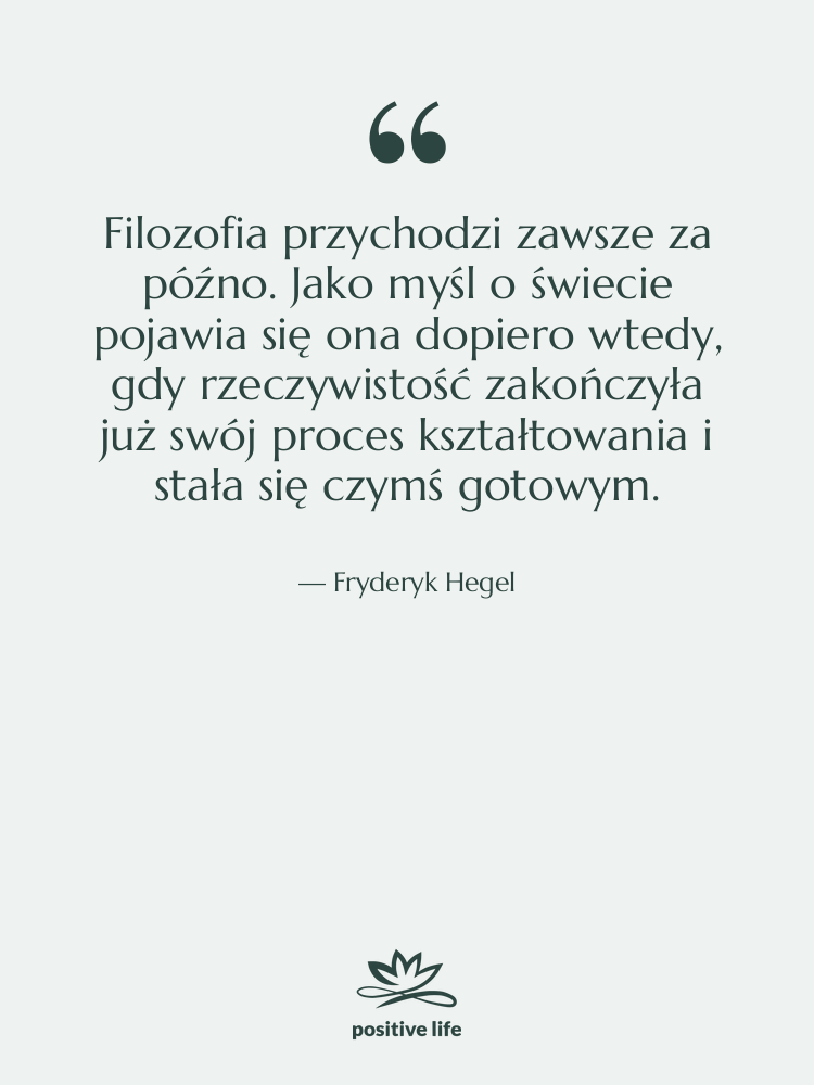 Cytat: Fryderyk Hegel - Filozofia przychodzi zawsze za późno.&hellip;