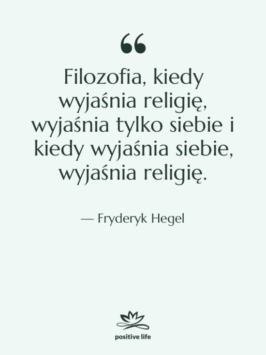 Cytat: Fryderyk Hegel - Filozofia, kiedy wyjaśnia religię, wyjaśnia&hellip;